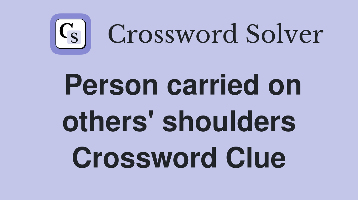 Person carried on others' shoulders Crossword Clue Answers